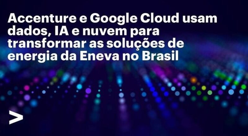 Eneva potencializa transformação de soluções energéticas no Brasil com Accenture e Google Cloud
